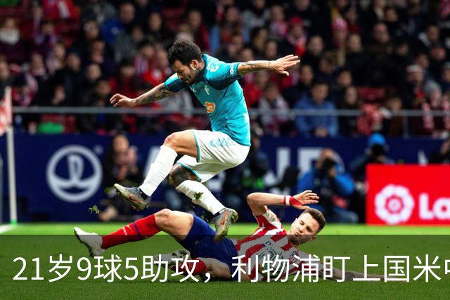 21岁9球5助攻，利物浦盯上国米中场却要等到2027？